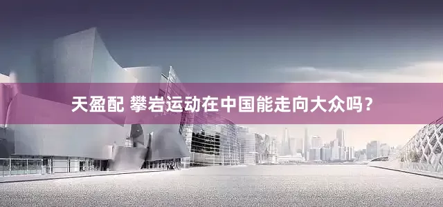 天盈配 攀岩运动在中国能走向大众吗？