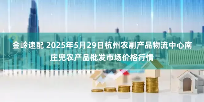 金岭速配 2025年5月29日杭州农副产品物流中心南庄兜农产品批发市场价格行情