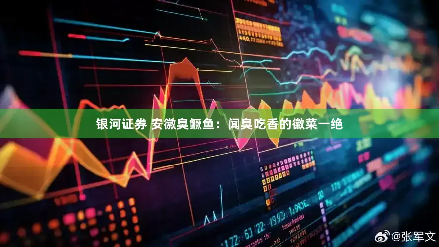 银河证券 安徽臭鳜鱼：闻臭吃香的徽菜一绝