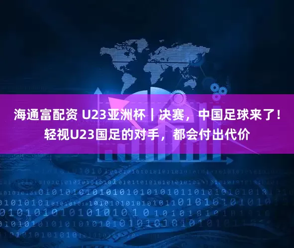 海通富配资 U23亚洲杯｜决赛，中国足球来了！轻视U23国足的对手，都会付出代价